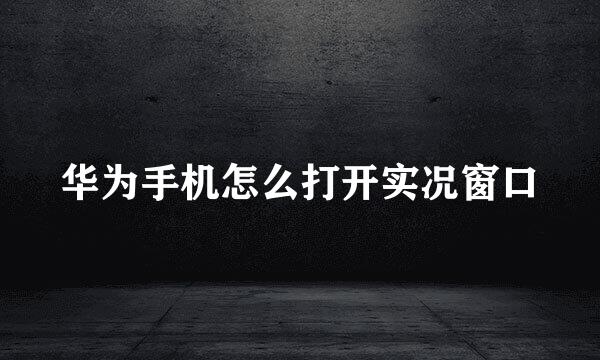 华为手机怎么打开实况窗口