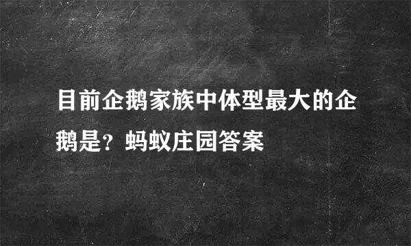 目前企鹅家族中体型最大的企鹅是？蚂蚁庄园答案