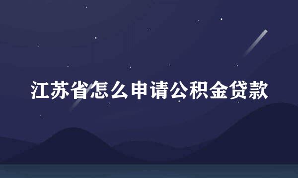 江苏省怎么申请公积金贷款