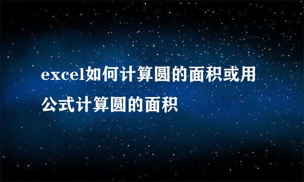 excel如何计算圆的面积或用公式计算圆的面积