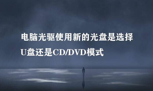 电脑光驱使用新的光盘是选择U盘还是CD/DVD模式