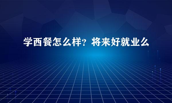 学西餐怎么样？将来好就业么