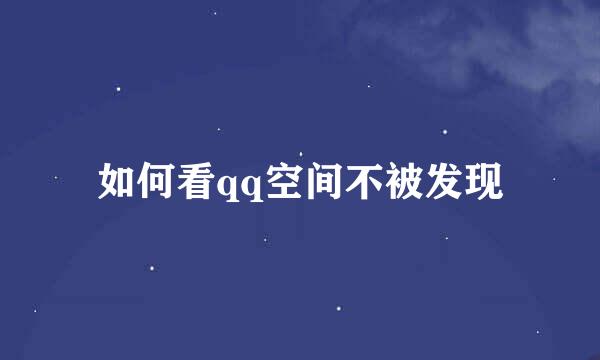 如何看qq空间不被发现