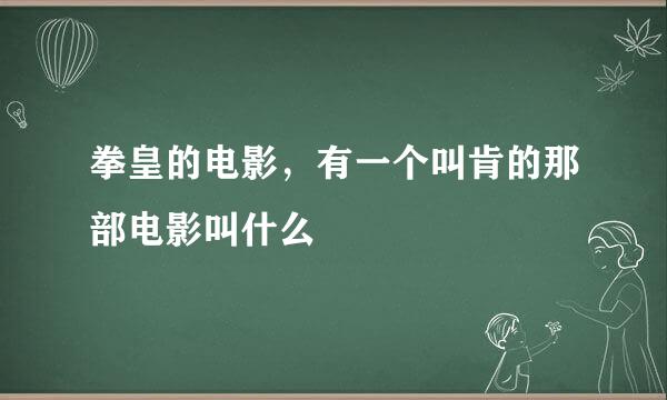 拳皇的电影，有一个叫肯的那部电影叫什么