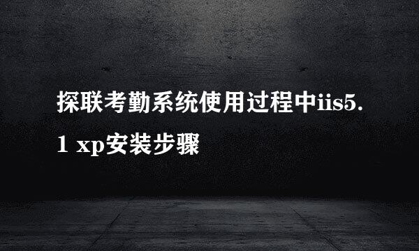 探联考勤系统使用过程中iis5.1 xp安装步骤