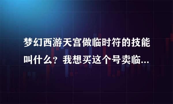 梦幻西游天宫做临时符的技能叫什么？我想买这个号卖临时F，下边是图片