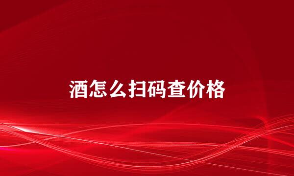 酒怎么扫码查价格