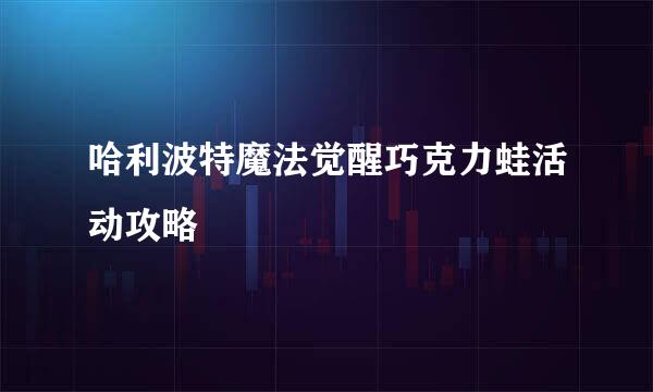 哈利波特魔法觉醒巧克力蛙活动攻略
