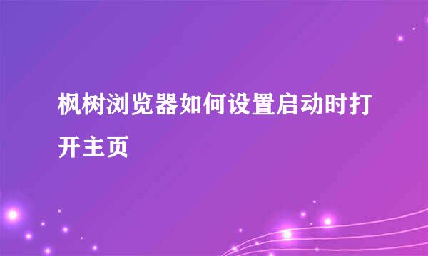 枫树浏览器如何设置启动时打开主页