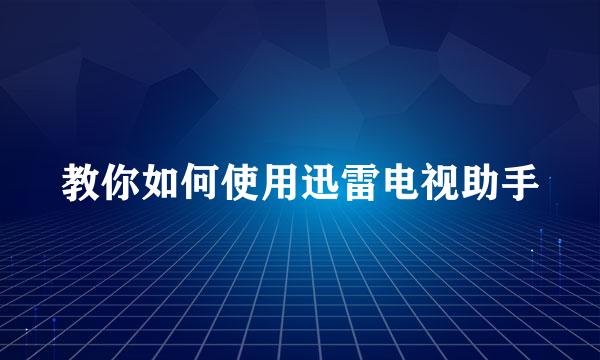 教你如何使用迅雷电视助手