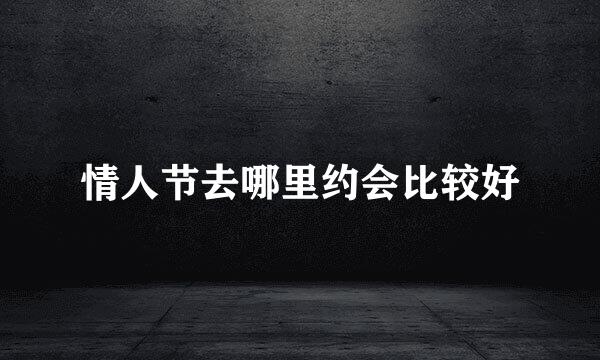 情人节去哪里约会比较好