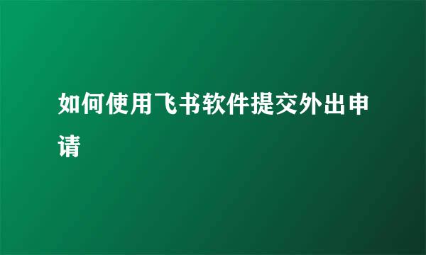 如何使用飞书软件提交外出申请