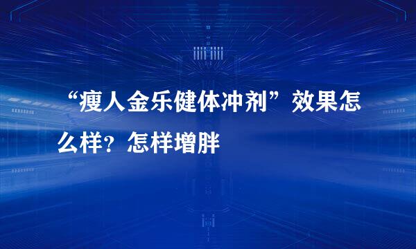 “瘦人金乐健体冲剂”效果怎么样？怎样增胖