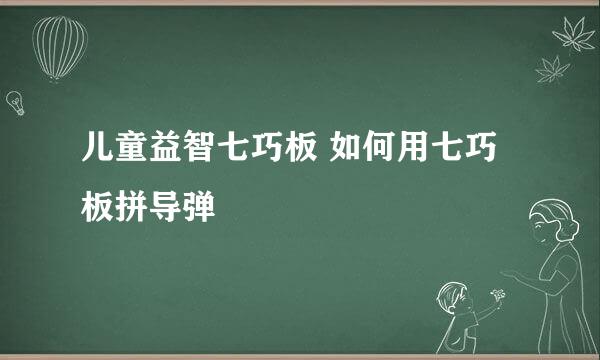 儿童益智七巧板 如何用七巧板拼导弹