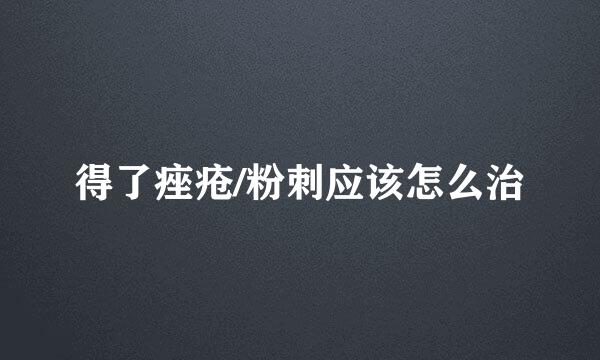 得了痤疮/粉刺应该怎么治