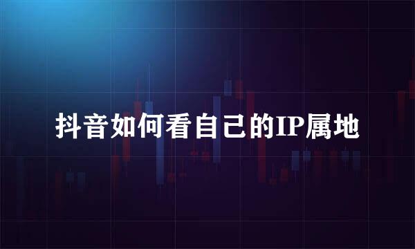 抖音如何看自己的IP属地