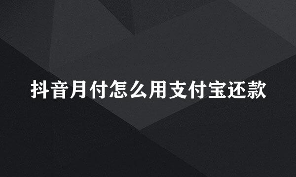 抖音月付怎么用支付宝还款