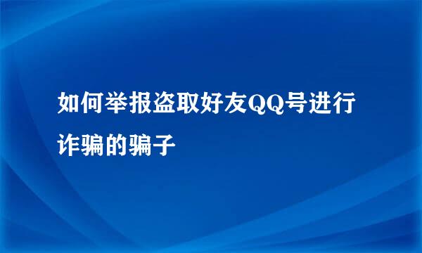 如何举报盗取好友QQ号进行诈骗的骗子