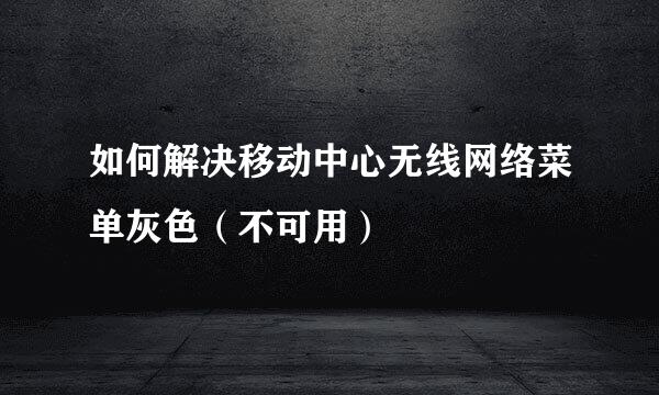 如何解决移动中心无线网络菜单灰色（不可用）
