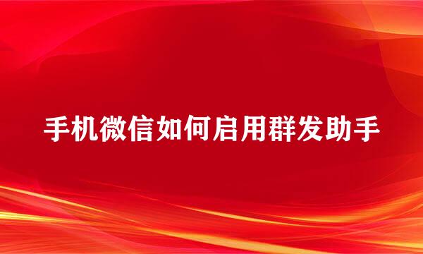 手机微信如何启用群发助手