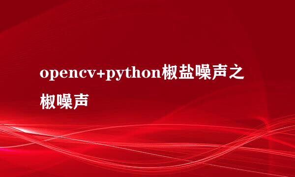 opencv+python椒盐噪声之椒噪声
