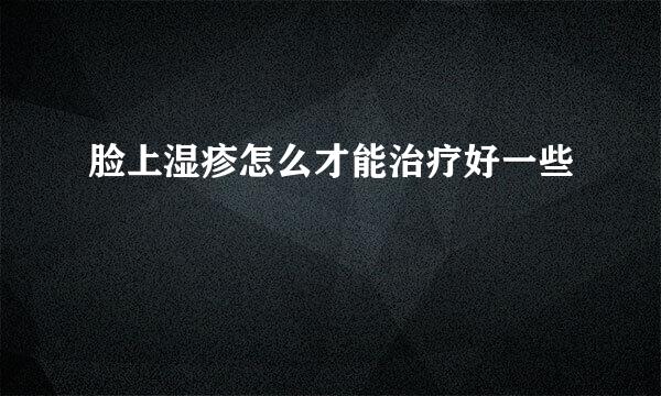 脸上湿疹怎么才能治疗好一些