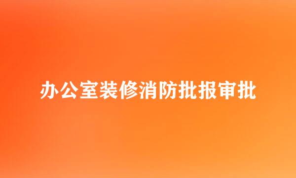 办公室装修消防批报审批