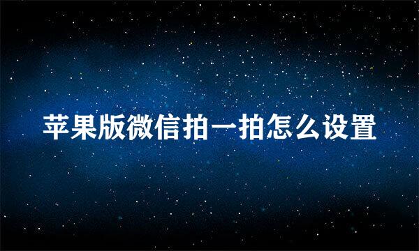 苹果版微信拍一拍怎么设置