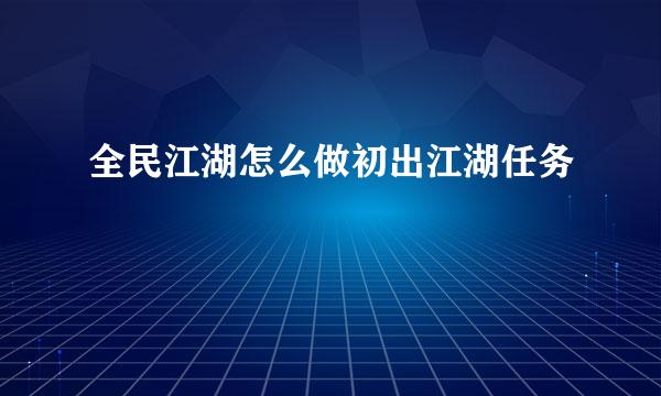 全民江湖怎么做初出江湖任务