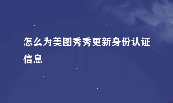 怎么为美图秀秀更新身份认证信息