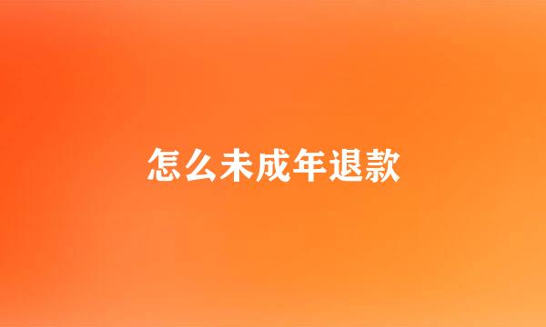 怎么未成年退款