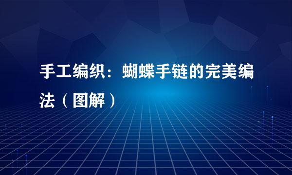 手工编织：蝴蝶手链的完美编法（图解）