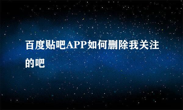 百度贴吧APP如何删除我关注的吧