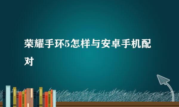 荣耀手环5怎样与安卓手机配对