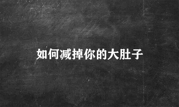 如何减掉你的大肚子