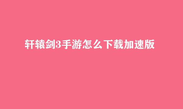 轩辕剑3手游怎么下载加速版