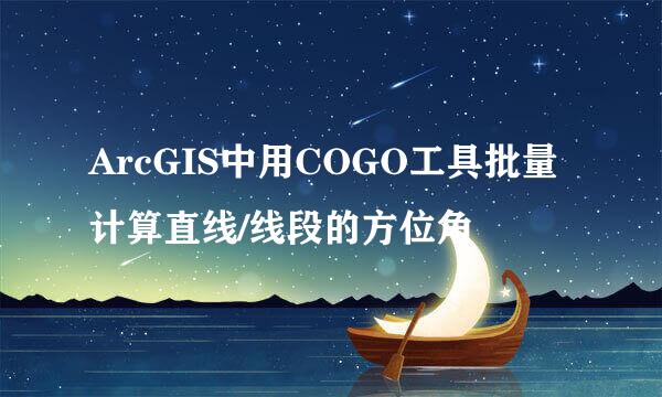 ArcGIS中用COGO工具批量计算直线/线段的方位角