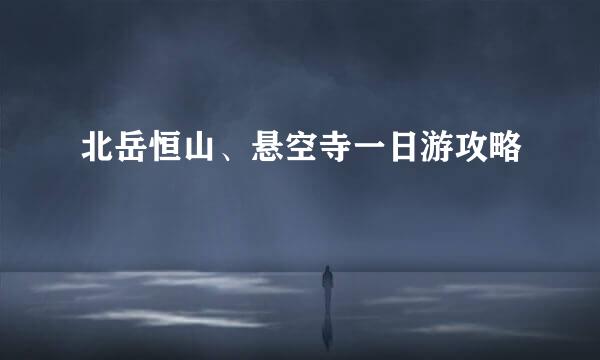 北岳恒山、悬空寺一日游攻略