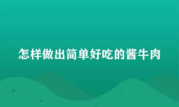 怎样做出简单好吃的酱牛肉