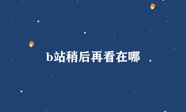 b站稍后再看在哪