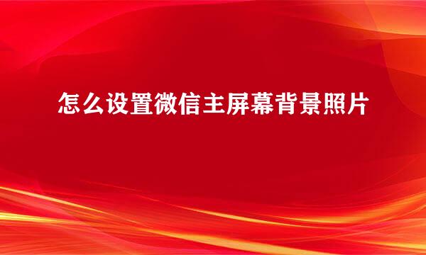怎么设置微信主屏幕背景照片