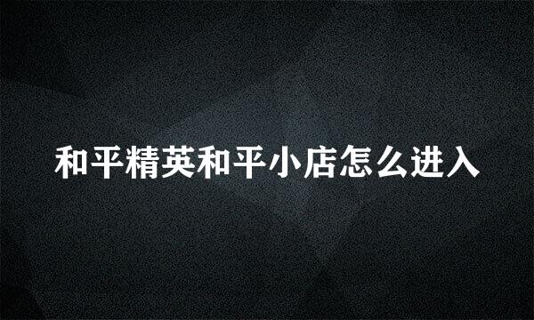 和平精英和平小店怎么进入