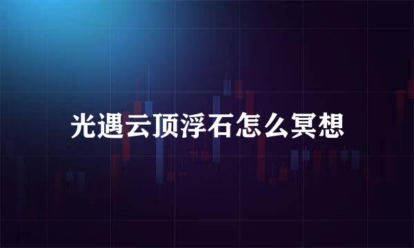 光遇云顶浮石怎么冥想