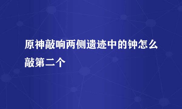 原神敲响两侧遗迹中的钟怎么敲第二个