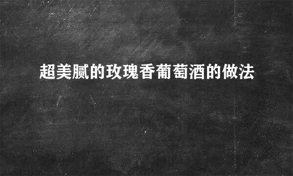 超美腻的玫瑰香葡萄酒的做法