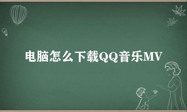 电脑怎么下载QQ音乐MV