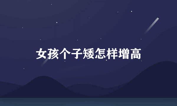 女孩个子矮怎样增高
