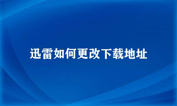 迅雷如何更改下载地址