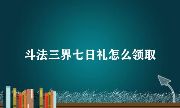 斗法三界七日礼怎么领取