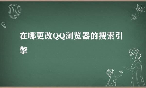 在哪更改QQ浏览器的搜索引擎